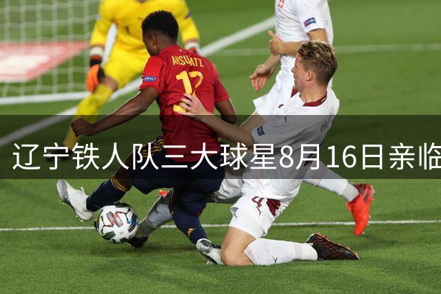 辽宁铁人队三大球星8月16日亲临沈阳球迷见面会