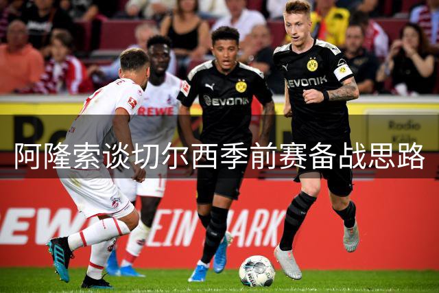 阿隆索谈切尔西季前赛备战思路